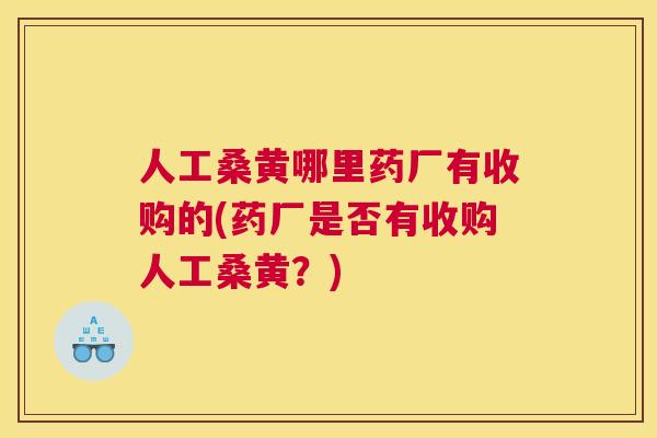 人工桑黄哪里药厂有收购的(药厂是否有收购人工桑黄?) 人工桑黄哪里药厂有收购的(药厂是否有收购人工桑黄?)