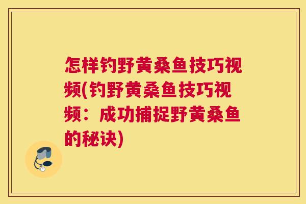 怎样钓野黄桑鱼技巧视频(钓野黄桑鱼技巧视频:成功捕捉野黄桑鱼的秘诀) 怎样钓野黄桑鱼技巧视频(钓野黄桑鱼技巧视频:成功捕捉野黄桑鱼的秘诀)