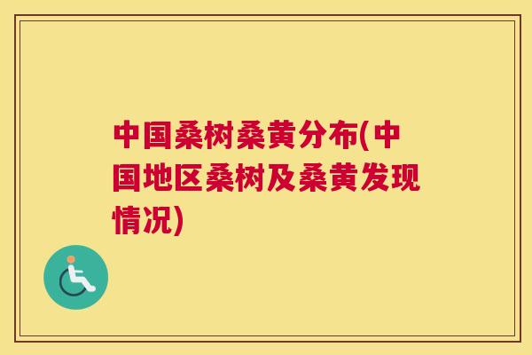 中国桑树桑黄分布(中国地区桑树及桑黄发现情况) 中国桑树桑黄分布(中国地区桑树及桑黄发现情况)