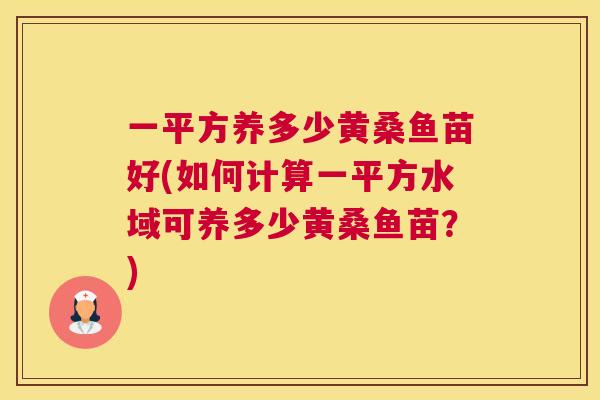 一平方养多少黄桑鱼苗好(如何计算一平方水域可养多少黄桑鱼苗?) 一平方养多少黄桑鱼苗好(如何计算一平方水域可养多少黄桑鱼苗?)