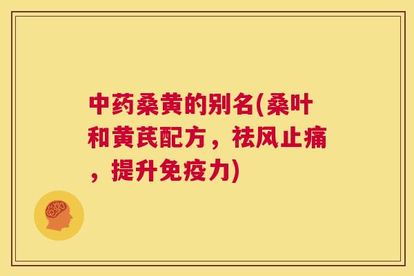 桑黄的别名(桑叶和黄芪配方,祛风,提升力) 桑黄的别名(桑叶和黄芪配方,祛风,提升力)