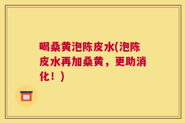 喝桑黄泡陈皮水(泡陈皮水再加桑黄,更助消化!) 喝桑黄泡陈皮水(泡陈皮水再加桑黄,更助消化!)