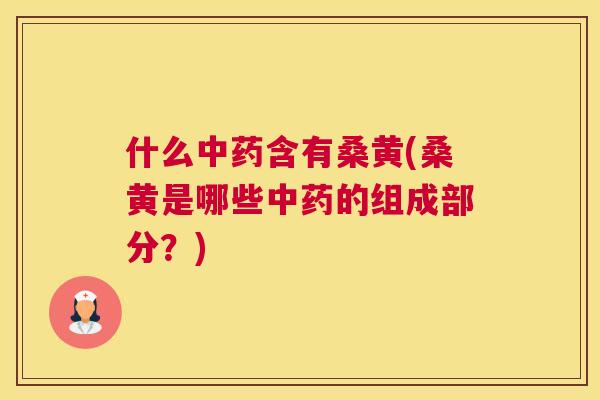 什么含有桑黄(桑黄是哪些的组成部分?) 什么含有桑黄(桑黄是哪些的组成部分?)