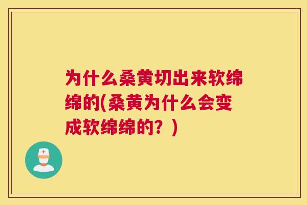 为什么桑黄切出来软绵绵的(桑黄为什么会变成软绵绵的?) 为什么桑黄切出来软绵绵的(桑黄为什么会变成软绵绵的?)