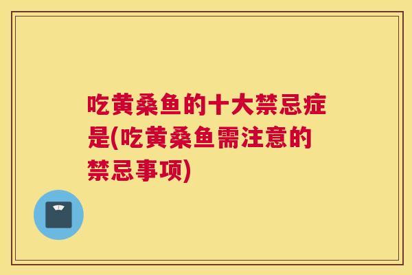 吃黄桑鱼的十大禁忌症是(吃黄桑鱼需注意的禁忌事项) 吃黄桑鱼的十大禁忌症是(吃黄桑鱼需注意的禁忌事项)