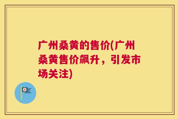 广州桑黄的售价(广州桑黄售价飙升,引发市场关注) 广州桑黄的售价(广州桑黄售价飙升,引发市场关注)