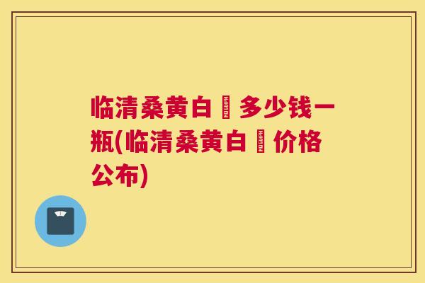 临清桑黄白氿多少钱一瓶(临清桑黄白氿价格公布)