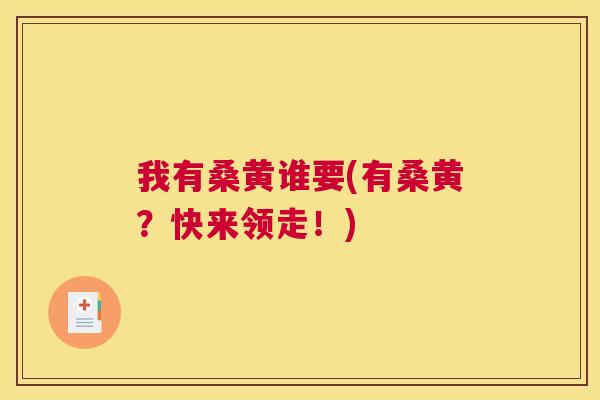 我有桑黄谁要(有桑黄?快来领走!) 我有桑黄谁要(有桑黄?快来领走!)