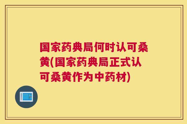 国家药典局何时认可桑黄(国家药典局正式认可桑黄作为材) 国家药典局何时认可桑黄(国家药典局正式认可桑黄作为材)