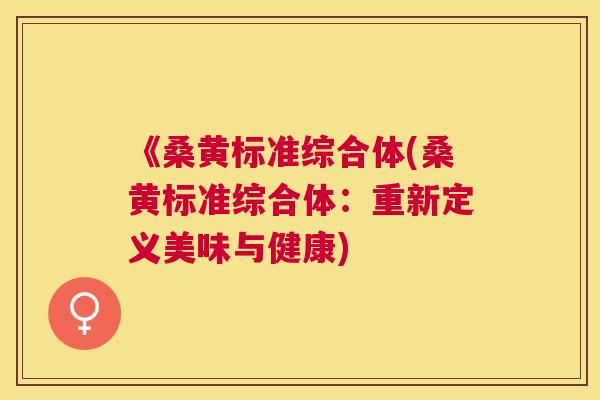 《桑黄标准综合体(桑黄标准综合体:重新定义美味与健康) 《桑黄标准综合体(桑黄标准综合体:重新定义美味与健康)