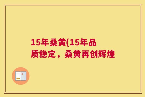 15年桑黄(15年品质稳定，桑黄再创辉煌