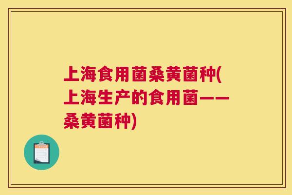 上海食用菌桑黄菌种(上海生产的食用菌——桑黄菌种) 上海食用菌桑黄菌种(上海生产的食用菌——桑黄菌种)
