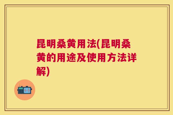昆明桑黄用法(昆明桑黄的用途及使用方法详解) 昆明桑黄用法(昆明桑黄的用途及使用方法详解)