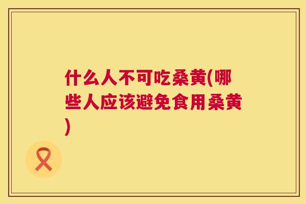 什么人不可吃桑黄(哪些人应该避免食用桑黄) 什么人不可吃桑黄(哪些人应该避免食用桑黄)