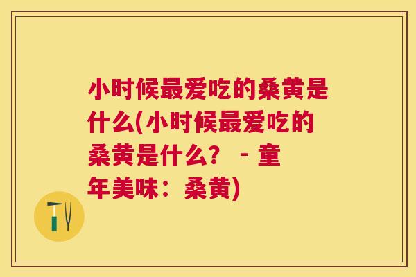 小时候爱吃的桑黄是什么(小时候爱吃的桑黄是什么? - 童年美味:桑黄) 小时候爱吃的桑黄是什么(小时候爱吃的桑黄是什么? - 童年美味:桑黄)