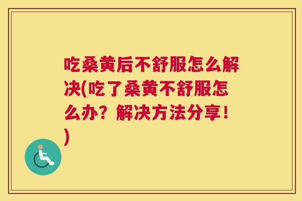 吃桑黄后不舒服怎么解决(吃了桑黄不舒服怎么办?解决方法分享!) 吃桑黄后不舒服怎么解决(吃了桑黄不舒服怎么办?解决方法分享!)