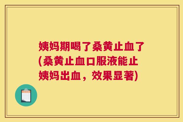 姨妈期喝了桑黄止了(桑黄止口服液能止姨妈出,效果显著) 姨妈期喝了桑黄止了(桑黄止口服液能止姨妈出,效果显著)