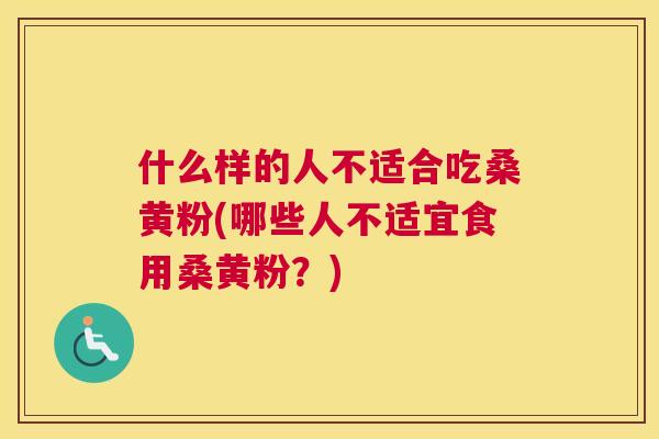 什么样的人不适合吃桑黄粉(哪些人不适宜食用桑黄粉?) 什么样的人不适合吃桑黄粉(哪些人不适宜食用桑黄粉?)