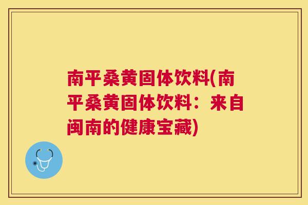 南平桑黄固体饮料(南平桑黄固体饮料:来自闽南的健康宝藏) 南平桑黄固体饮料(南平桑黄固体饮料:来自闽南的健康宝藏)