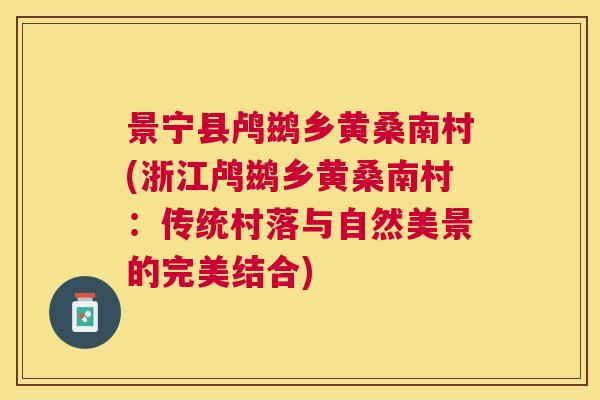 景宁县鸬鹚乡黄桑南村(浙江鸬鹚乡黄桑南村:传统村落与自然美景的完美结合) 景宁县鸬鹚乡黄桑南村(浙江鸬鹚乡黄桑南村:传统村落与自然美景的完美结合)