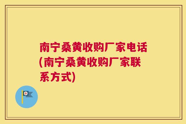 南宁桑黄收购厂家电话(南宁桑黄收购厂家联系方式)