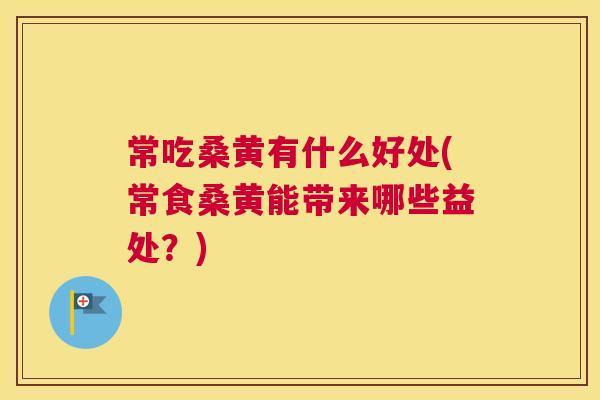 常吃桑黄有什么好处(常食桑黄能带来哪些益处?) 常吃桑黄有什么好处(常食桑黄能带来哪些益处?)