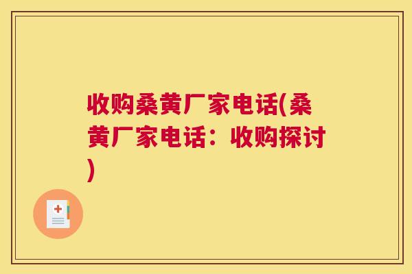 收购桑黄厂家电话(桑黄厂家电话:收购探讨) 收购桑黄厂家电话(桑黄厂家电话:收购探讨)