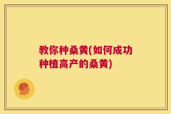 教你种桑黄(如何成功种植高产的桑黄) 教你种桑黄(如何成功种植高产的桑黄)