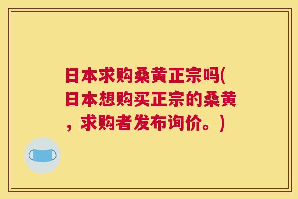 日本求购桑黄正宗吗(日本想购买正宗的桑黄,求购者发布询价。) 日本求购桑黄正宗吗(日本想购买正宗的桑黄,求购者发布询价。)