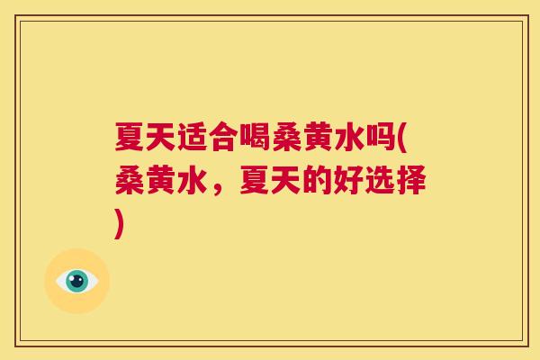 夏天适合喝桑黄水吗(桑黄水,夏天的好选择) 夏天适合喝桑黄水吗(桑黄水,夏天的好选择)