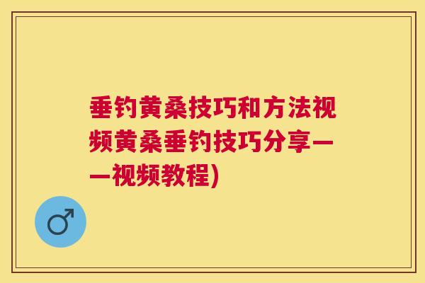 垂钓黄桑技巧和方法视频黄桑垂钓技巧分享——视频教程) 垂钓黄桑技巧和方法视频黄桑垂钓技巧分享——视频教程)