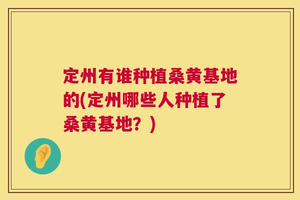 定州有谁种植桑黄基地的(定州哪些人种植了桑黄基地?) 定州有谁种植桑黄基地的(定州哪些人种植了桑黄基地?)