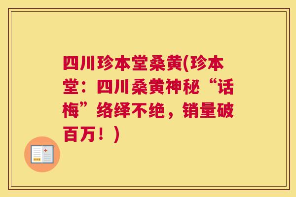 四川珍本堂桑黄(珍本堂:四川桑黄神秘“话梅”络绎不绝,销量破百万!) 四川珍本堂桑黄(珍本堂:四川桑黄神秘“话梅”络绎不绝,销量破百万!)
