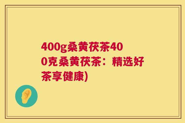 400g桑黄茯茶400克桑黄茯茶:精选好茶享健康) 400g桑黄茯茶400克桑黄茯茶:精选好茶享健康)
