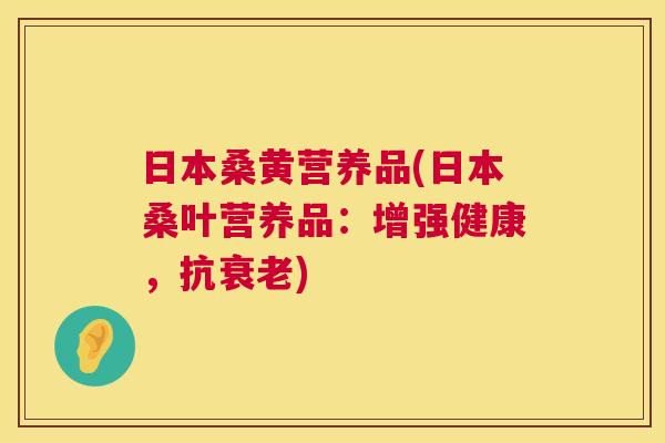 日本桑黄营养品(日本桑叶营养品:增强健康,抗) 日本桑黄营养品(日本桑叶营养品:增强健康,抗)
