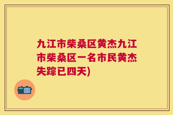 九江市柴桑区黄杰九江市柴桑区一名市民黄杰失踪已四天) 九江市柴桑区黄杰九江市柴桑区一名市民黄杰失踪已四天)