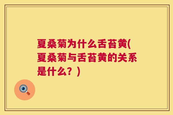 夏桑菊为什么舌苔黄(夏桑菊与舌苔黄的关系是什么?) 夏桑菊为什么舌苔黄(夏桑菊与舌苔黄的关系是什么?)