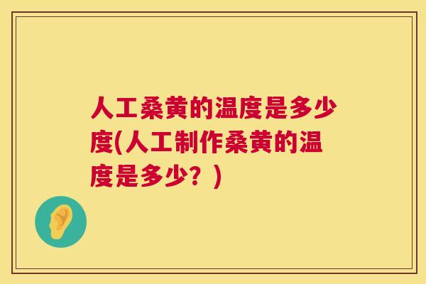 人工桑黄的温度是多少度(人工制作桑黄的温度是多少?) 人工桑黄的温度是多少度(人工制作桑黄的温度是多少?)