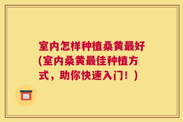 室内怎样种植桑黄好(室内桑黄佳种植方式,助你快速入门!) 室内怎样种植桑黄好(室内桑黄佳种植方式,助你快速入门!)