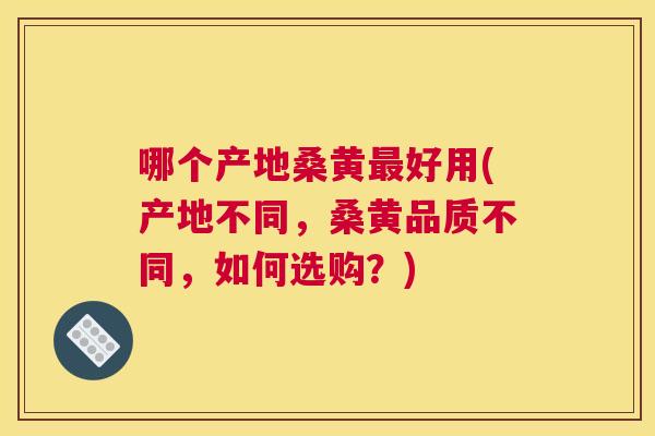 哪个产地桑黄好用(产地不同,桑黄品质不同,如何选购?) 哪个产地桑黄好用(产地不同,桑黄品质不同,如何选购?)