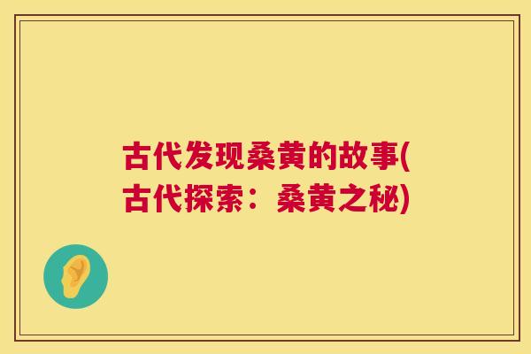 古代发现桑黄的故事(古代探索:桑黄之秘) 古代发现桑黄的故事(古代探索:桑黄之秘)