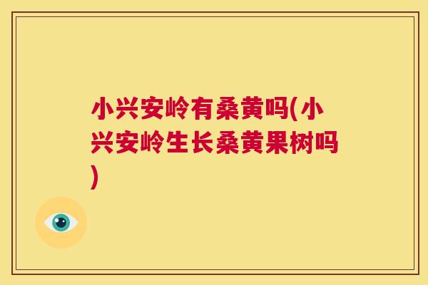 小兴安岭有桑黄吗(小兴安岭生长桑黄果树吗) 小兴安岭有桑黄吗(小兴安岭生长桑黄果树吗)