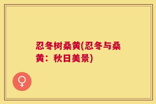 忍冬树桑黄(忍冬与桑黄:秋日美景) 忍冬树桑黄(忍冬与桑黄:秋日美景)