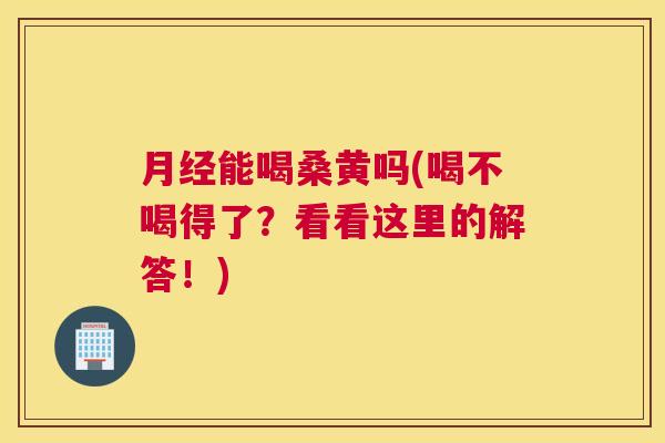 能喝桑黄吗(喝不喝得了?看看这里的解答!) 能喝桑黄吗(喝不喝得了?看看这里的解答!)