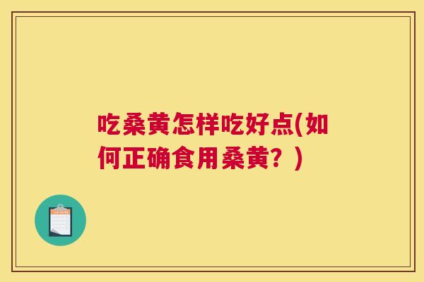 吃桑黄怎样吃好点(如何正确食用桑黄?) 吃桑黄怎样吃好点(如何正确食用桑黄?)
