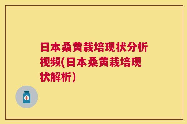 日本桑黄栽培现状分析视频(日本桑黄栽培现状解析) 日本桑黄栽培现状分析视频(日本桑黄栽培现状解析)