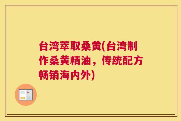 台湾萃取桑黄(台湾制作桑黄精油,传统配方畅销海内外) 台湾萃取桑黄(台湾制作桑黄精油,传统配方畅销海内外)