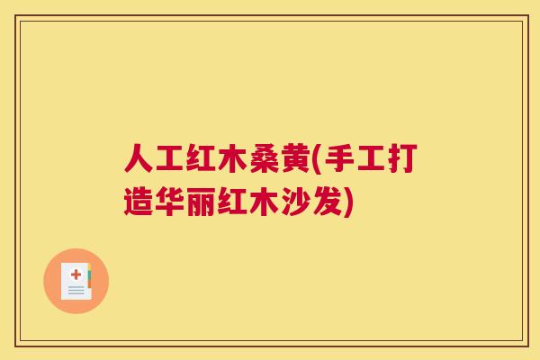 人工红木桑黄(手工打造华丽红木沙发) 人工红木桑黄(手工打造华丽红木沙发)