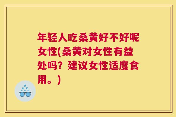 年轻人吃桑黄好不好呢女性(桑黄对女性有益处吗?建议女性适度食用。) 年轻人吃桑黄好不好呢女性(桑黄对女性有益处吗?建议女性适度食用。)