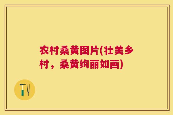 农村桑黄图片(壮美乡村,桑黄绚丽如画) 农村桑黄图片(壮美乡村,桑黄绚丽如画)